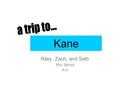 Kane Riley, Zach, and Seth Mrs. Sproul A-4. When I first chose this county, I chose it because, There is a lot to do and it is a lot of fun. You’re going.