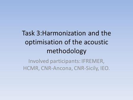 Task 3:Harmonization and the optimisation of the acoustic methodology Involved participants: IFREMER, HCMR, CNR-Ancona, CNR-Sicily, IEO.