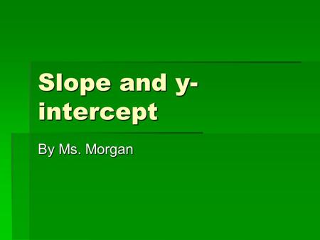 Slope and y- intercept By Ms. Morgan. Do now  Find the slope of these two points: (-2, -2) and (4, 1) (-2, -2) and (4, 1)  Find the slope of these two.