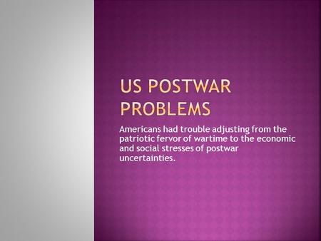 Americans had trouble adjusting from the patriotic fervor of wartime to the economic and social stresses of postwar uncertainties.