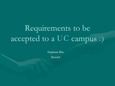 UC:) Requirements to be accepted to a UC campus :) Stephanie Blas Period 6.