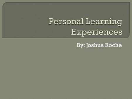 By: Joshua Roche.  Most significant educational experiences have been those that incorporated traditional education and real world, real time education.