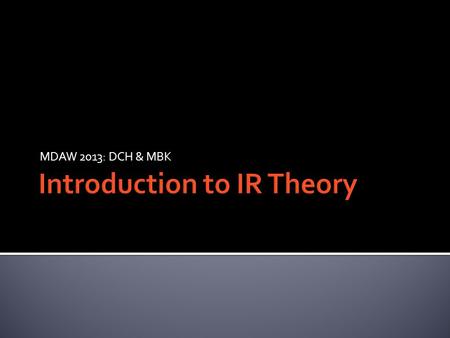 MDAW 2013: DCH & MBK.  Realism  Idealism  Liberalism  Marxism  Critical Theory(s)