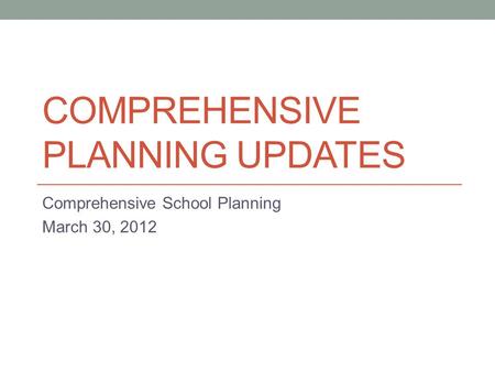 COMPREHENSIVE PLANNING UPDATES Comprehensive School Planning March 30, 2012.