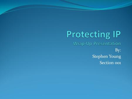 By: Stephen Young Section 001. Re-Cap The presentation resulted in a better understanding of the following: What IP is Trade Secrets Patents Trademarks.