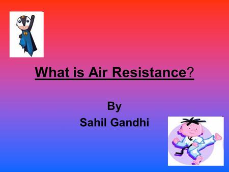 What is Air Resistance? By Sahil Gandhi Air Resistance is Air has particles in it. They are called atoms and molecules. When something moves in the air.