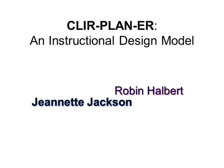 CLIR-PLAN-ER: An Instructional Design Model. Curricular Objectives Learner Characteristics Integration/Multiple Literacies ResourcesPlan InstructionEnactment/SharingReflection.