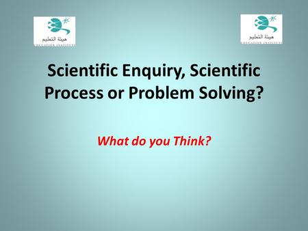 Scientific Enquiry, Scientific Process or Problem Solving?