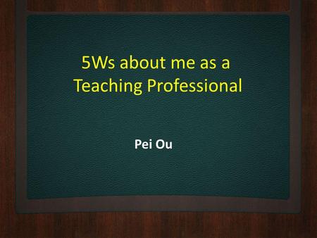 5Ws about me as a Teaching Professional Pei Ou. Who am I? Pei Ou Mandarin Teacher from China Majors: Teaching Chinese as a second language & Secondary.