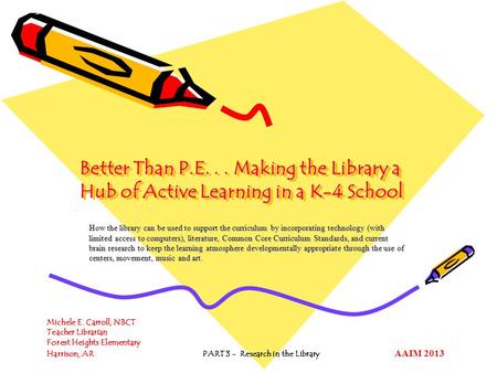 Better Than P.E... Making the Library a Hub of Active Learning in a K-4 School How the library can be used to support the curriculum by incorporating technology.