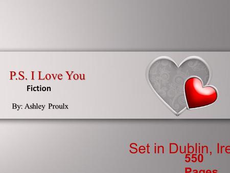 P.S. I Love You By: Ashley Proulx Fiction Set in Dublin, Ireland 550 Pages.