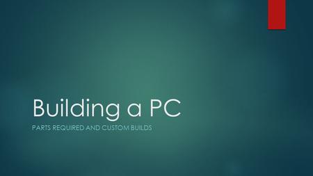 Building a PC PARTS REQUIRED AND CUSTOM BUILDS. Important Parts:  Processor  Motherboard  Memory  Storage  Power Supply  Video Card  Case  Optical.