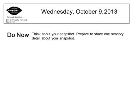 Wednesday, October 9, 2013 Personal Narrative Day 3: Powerful Personal Narratives Think about your snapshot. Prepare to share one sensory detail about.