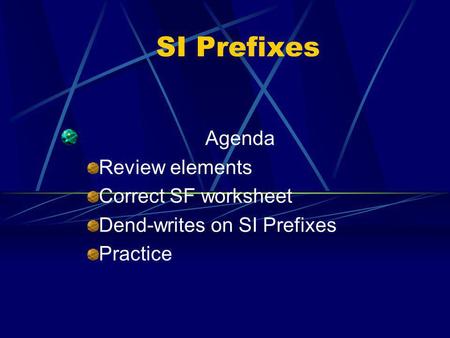 SI Prefixes Agenda Review elements Correct SF worksheet Dend-writes on SI Prefixes Practice.