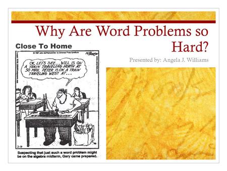 Why Are Word Problems so Hard? Presented by: Angela J. Williams.