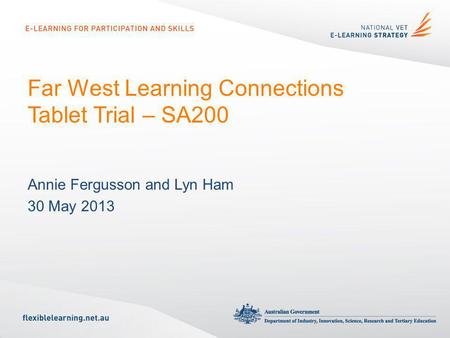 Far West Learning Connections Tablet Trial – SA200 Annie Fergusson and Lyn Ham 30 May 2013.