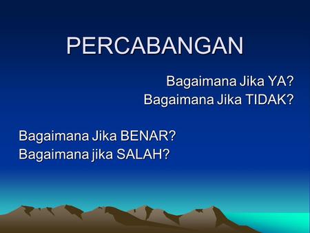 PERCABANGAN Bagaimana Jika YA? Bagaimana Jika TIDAK? Bagaimana Jika BENAR? Bagaimana jika SALAH?