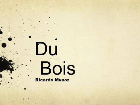 Du Bois Ricardo Munoz. When and where was Du Bois born? Du Bois was born February 23, 1868 in. Born in Great Barrington, Massachusetts. Du Bois grew up.