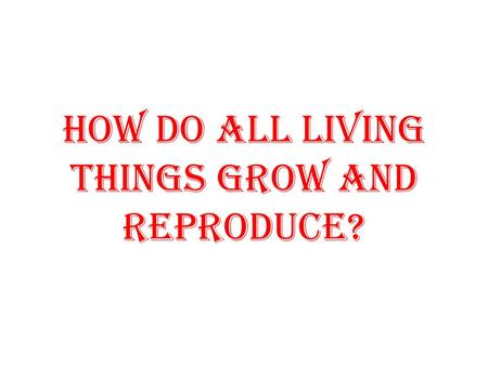 How do all living things grow and reproduce?