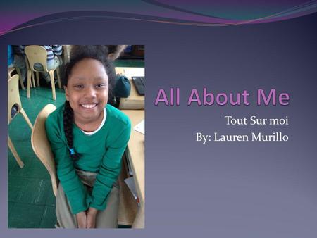 Tout Sur moi By: Lauren Murillo. Bonjour-Hello Hello! My is Lauren I am a student at p.s.69 Je m’ appelle Lauren. Je suis une etudiante dans l’ecole P.S.