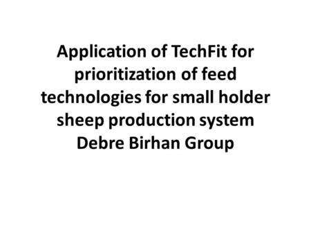 Application of TechFit for prioritization of feed technologies for small holder sheep production system Debre Birhan Group.