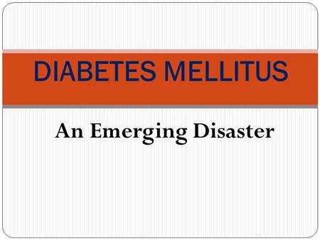 An Emerging Disaster DIABETES MELLITUS. Session Objectives Identify the prevalence of diabetes mellitus (DM) in the Saudi community. Discuss the classification.