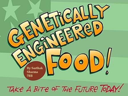 By Sarthak Sharma 7BB   Genetically modified foods ( GM foods or GMO foods) are foods resulting from GMOs. Genetically modified organisms have had.