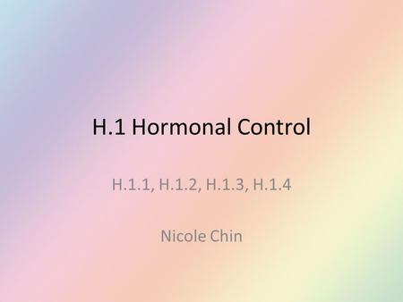 H.1 Hormonal Control H.1.1, H.1.2, H.1.3, H.1.4 Nicole Chin.