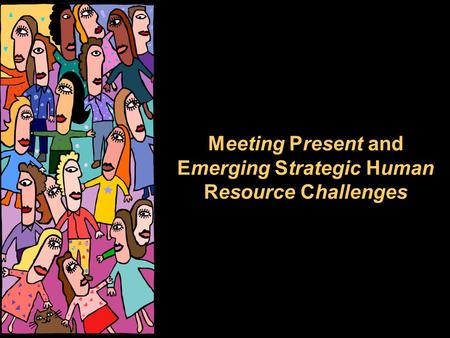 Meeting Present and Emerging Strategic Human Resource Challenges