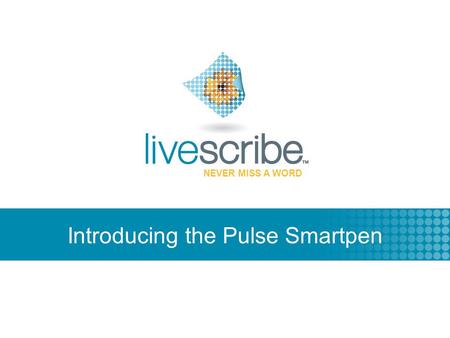 2007 © Livescribe, Inc., Confidential NEVER MISS A WORD Introducing the Pulse Smartpen.