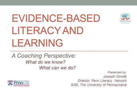 EVIDENCE-BASED LITERACY AND LEARNING A Coaching Perspective: What do we know? What can we do? Presented by: Joseph Ginotti Director, Penn Literacy Network.