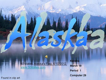 Kaliena March 19 Period 1 Computer 29 Found in clip art 50 states, Alaska's Flag, 4/10/2012, www.50states.com www.50states.com.