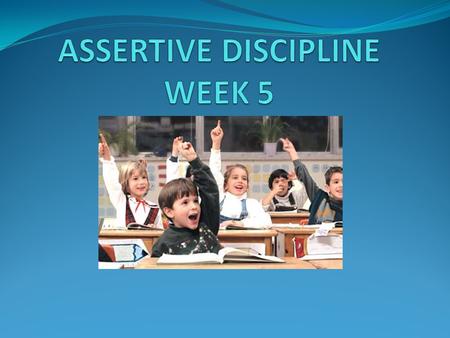 ASSERTIVE DISCIPLINE WEEK 5