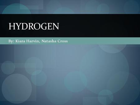 By: Kiara Harvin, Natasha Cross HYDROGEN. What is this hydrogen you speak of? Most basic element One proton & one electron Most plentiful element Natural.