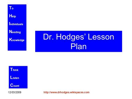 T o H elp I ndividuals N eeding K nowledge T hink L isten C ount 12/03/2009http://www.drhodges.wikispaces.com Dr. Hodges’ Lesson Plan.