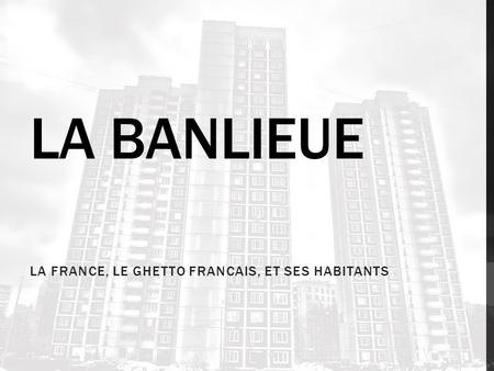 LA BANLIEUE LA FRANCE, LE GHETTO FRANCAIS, ET SES HABITANTS.