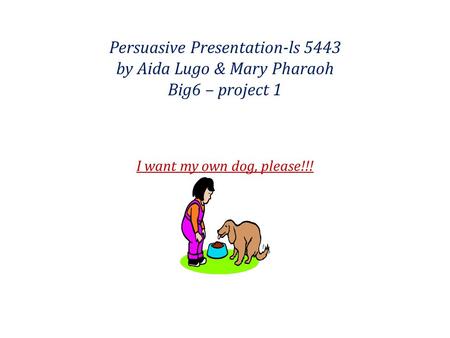 Persuasive Presentation-ls 5443 by Aida Lugo & Mary Pharaoh Big6 – project 1 I want my own dog, please!!!