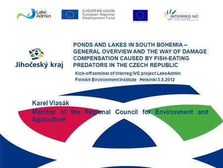 PONDS AND LAKES IN SOUTH BOHEMIA – GENERAL OVERVIEW AND THE WAY OF DAMAGE COMPENSATION CAUSED BY FISH-EATING PREDATORS IN THE CZECH REPUBLIC Kick-off seminar.