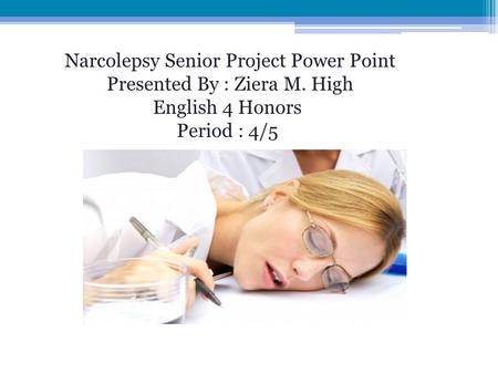 Narcolepsy Senior Project Power Point Presented By : Ziera M. High