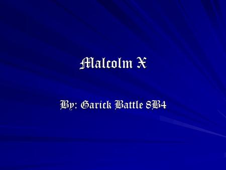 Malcolm X By: Garick Battle 8B4. Malcolm X Malcolm X’s Birth Malcolm X was born Malcolm Little. He was born on May 19, 1925 in Omaha, Nebraska.