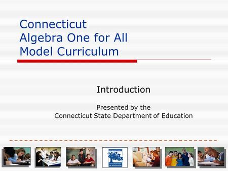 Connecticut Algebra One for All Model Curriculum Introduction Presented by the Connecticut State Department of Education.