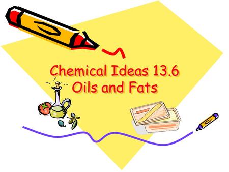 Chemical Ideas 13.6 Oils and Fats. Chemical structure Oils and fats – important for storing chemical energy in living things. Oils are liquids – fats.