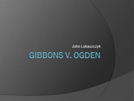 John Lukaszczyk. Who was involved?  Thomas Gibbons (Appellant) William Wirt and Daniel Webster were his attorneys  Aaron Ogden (Respondent) Thomas Addis.