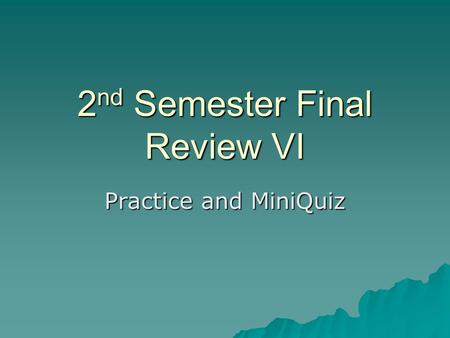 2 nd Semester Final Review VI Practice and MiniQuiz.