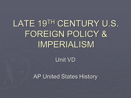 LATE 19 TH CENTURY U.S. FOREIGN POLICY & IMPERIALISM Unit VD AP United States History.