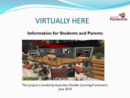 VIRTUALLY HERE Information for Students and Parents This project is funded by Australian Flexible Learning Framework. June 2010.