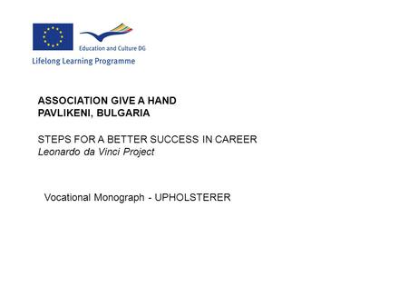 STEPS FOR A BETTER SUCCESS IN CAREER Leonardo da Vinci Project ASSOCIATION GIVE A HAND PAVLIKENI, BULGARIA Vocational Monograph - UPHOLSTERER.