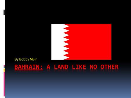 By Bobby Muir. The Land  The country consists of 33 islands in the Persian (Arabian) Gulf.  Most of the Islands are desert and most live near or in.