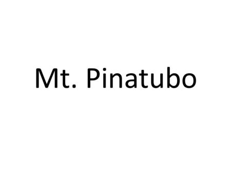 Mt. Pinatubo. Mt. Pinatubo, June 1991 (The Philippines) Mt. Pinatubo had not erupted for over 600 years. Its slopes had become fertile, well-cultivated.