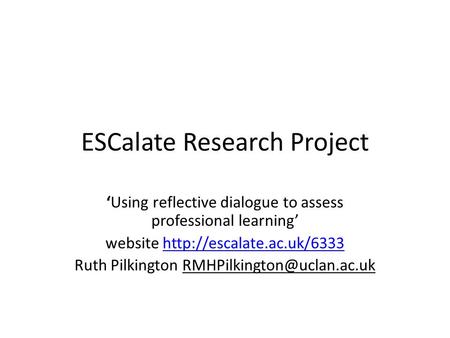 ESCalate Research Project ‘Using reflective dialogue to assess professional learning’ website  Ruth.